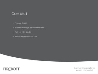 Contact
 Yvonne English
 Business Manager, Fircroft Aberdeen
 Tel: +44 1224 536484
 Email: yenglish@fircroft.com
Connecting people to
power the world
 