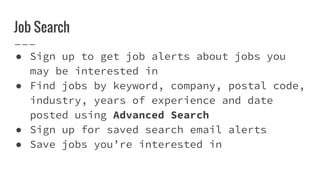 Job Search
● Sign up to get job alerts about jobs you
may be interested in
● Find jobs by keyword, company, postal code,
industry, years of experience and date
posted using Advanced Search
● Sign up for saved search email alerts
● Save jobs you’re interested in
 