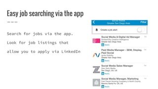 Easy job searching via the app
Search for jobs via the app.
Look for job listings that
allow you to apply via LinkedIn
 