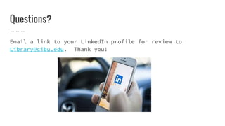 Questions?
Email a link to your LinkedIn profile for review to
Library@cibu.edu. Thank you!
 