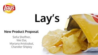 Lay’s
Sofia Shoffner,
Wei Dai,
Mariana Aristizabal,
Chandler Shipley
New Product Proposal
 