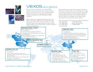 Vexos is a full service, high-mix, low- to mid volume
electronics manufacturer and custom material solutions
provider with a proven track record of supplying flexible
solutions and services to a diverse group of original
equipment manufacturers and other product based
companies.
With over 40 years of manufacturing experience, Vexos
offers a wide range of EMS services including NPI, rapid
prototyping, PCB assembly, test development, complete
box-build, logistics and repair solutions; as well as custom
material solutions such as PCBs, plastics, metals, and electro-
mechanical components.
Vexos facilities are equipped with automated high speed,
high volume, multiple surface mount assembly lines capable
of producing the simplest, to the most complex design with
various surface finishes and mixed material compositions.
Located globally, customers have the ability to develop
effective supply chain strategies and leverage benefits
associated with cost control and volume demand.
Vexos individual locations hold specific industry certifications.
•	 ISO 9001:2008	 •	 OHSAS 18001:2007	
•	 ISO 13485:2003	 •	 RoHS and Non-RoHS
•	 ISO 14001:2004	 •	 TS 16949:2009	
•	 FDA registered
LAGRANGE, OHIO, USA
MANUFACTURING FACILITY
•	 Two SMT lines
•	 Lead / lead-free manufacturing, NPI, rapid
prototyping, PCB assembly, system level build and
test development
•	 Automatic optical inspection / X-ray / flying probe
•	 In-circuit test / functional test
•	 VMI Warehouse, Kanban and supply chain solutions
MARKHAM, ONTARIO, CANADA
MANUFACTURING FACILITY
•	 Three SMT lines
•	 Lead / lead-free manufacturing, NPI, rapid
prototyping, PCB assembly, system level build and
test development
•	 Automatic optical inspection / X-ray / flying probe
•	 In-circuit test / functional test
•	 Kanban and supply chain solutions
NÜRNBERG, GERMANY
SALES & CUSTOMER SERVICE
HONG KONG
GLOBAL LOGISTICS
•	 Direct fulfillment, reverse
logistics services, warranty
RMA depot
•	 3PL support, global logistics
and supply chain center
•	 VMI Logistics Center
SHENZHEN, CHINA
MANUFACTURING FACILITY
•	 Three SMT lines
•	 Lead-free manufacturing, NPI,
rapid prototyping, PCB assembly,
system level build, test development
•	 Class 1000 clean room
•	 In-circuit test / functional test
•	 Kanban and supply chain solutions
DONGGUAN, CHINA
MANUFACTURING FACILITY
•	 Five SMT lines
•	 Lead-free manufacturing, NPI, rapid prototyping,
PCB assembly, system level build, test development
•	 Center of excellence for custom material solutions
•	 In-circuit test / functional test
•	 Kanban and supply chain solutions
at a glance
vexos.comLocal Service. Global Capabilities.
KING OF PRUSSIA, PA, USA
HEADQUARTERS
 