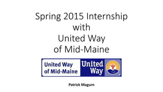 Spring 2015 Internship
with
United Way
of Mid-Maine
Patrick Magurn
 