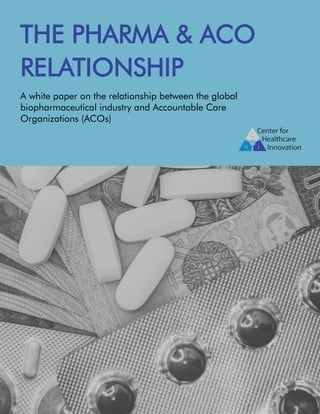 A white paper on the relationship between the global
biopharmaceutical industry and Accountable Care
Organizations (ACOs)
THE PHARMA & ACO
RELATIONSHIP
 