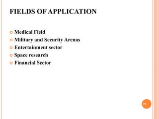 FIELDS OF APPLICATION

 Medical Field
 Military and Security Arenas

 Entertainment sector

 Space research

 Financial Sector




                                 29
 