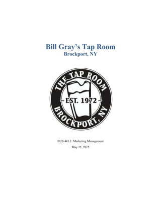 Bill Gray’s Tap Room
Brockport, NY
BUS 441.1: Marketing Management
May 15, 2015
 