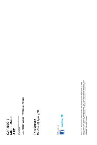 Frontcover:MaryCassatt,MathildeHoldingBaby,ReachingouttoRight(detail),c.1889,
HeinzFamilyFund,RobertS.WatersCharitableTrustFund,MajorPaintingsAcquisitionFund,
AlanG.andJaneA.LehmanFund,AliceandJimBeckwithArtAcquisitionFund,andFoster
CharitableTrustFund,2011.47
Followuson:
ThisSeason
May/June/July/Aug/12
4400FORBESAVENUE|PITTSBURGH,PA15213
 