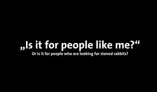„Is it for people like me?“
Or is it for people who are looking for stoned rabbits?
 