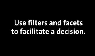 Use filters and facets
to facilitate a decision.
 