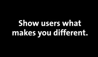 Show users what
makes you different.
 