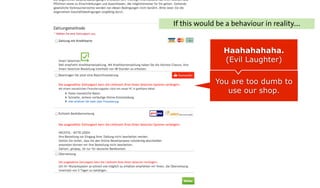 You are too dumb to
use our shop.
Haahahahaha.
(Evil Laughter)
If this would be a behaviour in reality....
 