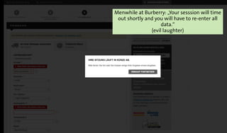 Menwhile at Burberry: „Your sesssion will time
out shortly and you will have to re-enter all
data.“
(evil laughter)
 