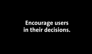 Encourage users
in their decisions.
 