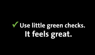 ✓ Use little green checks.
It feels great.
 