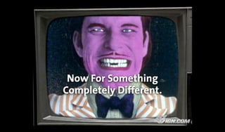 Now For Something
Completely Different.
 