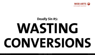 © Andre Morys, Web Arts AG www.web-arts.comFRANKFURT - HAMBURG - MÜNCHEN
Deadly Sin #5:
WASTING
CONVERSIONS
 