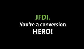 JFDI.
You‘re a conversion
HERO!
 