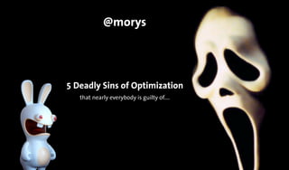 5 Deadly Sins of Optimization
that nearly everybody is guilty of....
@morys
 