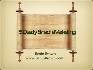 5 Deadly Sins of eMarketing Benin Brown www.BeninBrown.com 