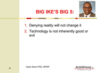 BIG IKE’S BIG 5: Denying reality will not change it Technology is not inherently good or evil Isaac Dixon PhD, SPHR 