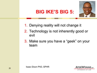 BIG IKE’S BIG 5: Denying reality will not change it Technology is not inherently good or evil Make sure you have a “geek” on your  team Isaac Dixon PhD, SPHR 