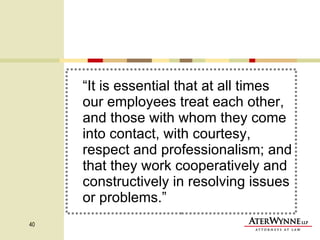 “ It is essential that at all times our employees treat each other, and those with whom they come into contact, with courtesy, respect and professionalism; and that they work cooperatively and constructively in resolving issues or problems.” 
