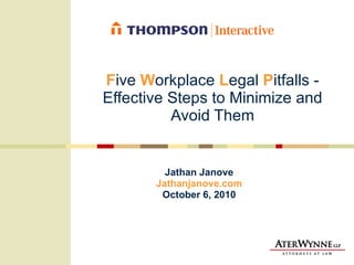 F ive  W orkplace  L egal  P itfalls - Effective Steps to Minimize and Avoid Them Jathan Janove Jathanjanove.com October 6, 2010 
