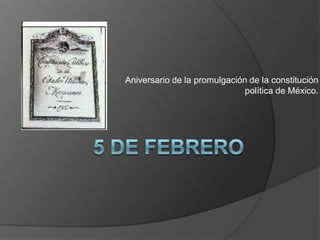 Aniversario de la promulgación de la constitución
                              política de México.
 