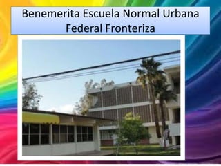Benemerita Escuela Normal Urbana
       Federal Fronteriza
 