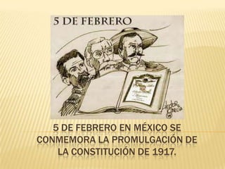 5 DE FEBRERO EN MÉXICO SE
CONMEMORA LA PROMULGACIÓN DE
    LA CONSTITUCIÓN DE 1917.
 