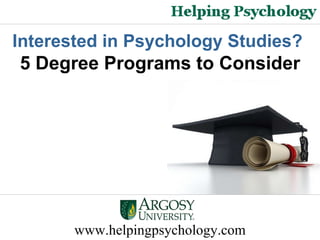 www.helpingpsychology.com Interested in Psychology Studies?   5 Degree Programs to Consider 