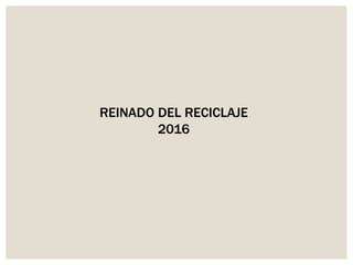 REINADO DEL RECICLAJE
2016
 