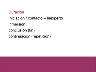 Duración
Iniciación / contacto – Inexperto
inmersión
conclusión (fin)
continuación (repetición)
 