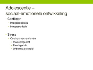 Adolescentie –
sociaal-emotionele ontwikkeling
• Conflicten
• Interpersoonlijk
• Intrapsychisch
• Stress
• Copingsmechanismen
• Probleemgericht
• Emotiegericht
• Onbewust defensief

 