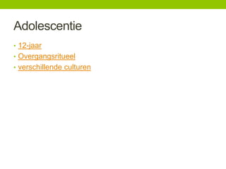 Adolescentie
• 12-jaar
• Overgangsritueel
• verschillende culturen

 
