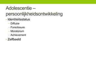 Adolescentie –
persoonlijkheidsontwikkeling
• Identiteitsstatus
• Diffusie
• Foreclosure
• Moratorium
• Achievement
• Zelfbeeld

 