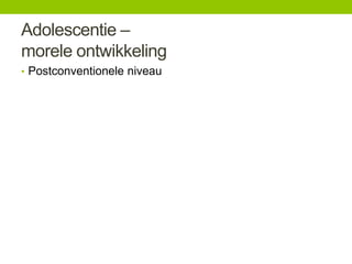 Adolescentie –
morele ontwikkeling
• Postconventionele niveau

 