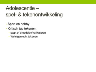 Adolescentie –
spel- & tekenontwikkeling
• Sport en hobby
• Kritisch tav tekenen:
• stopt of droedelen/karikaturen
• Weinigen echt tekenen

 