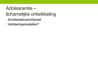 Adolescentie –
lichamelijke ontwikkeling
• Acceleratieverschijnsel
• Verklaringsmodellen?

 