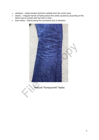 6
 whiskers – faded streaks that form radially from the crotch area
 stacks – irregular bands of fading above the ankle caused by according of the
fabric due to contact with the foot or shoe
 train tracks – fading along the out-seams due to abrasion
Natural "honeycomb" fades
File
N
otC
opy
 