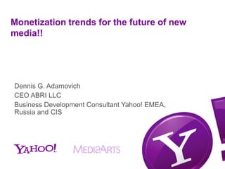 Monetization trends for the future of new
media!!




Dennis G. Adamovich
CEO ABRI LLC
Business Development Consultant Yahoo! EMEA,
Russia and CIS
 