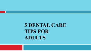 5 DENTAL CARE
TIPS FOR
ADULTS
 