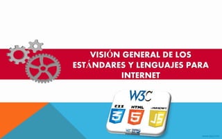 VISIÓN GENERAL DE LOS
ESTÁNDARES Y LENGUAJES PARA
INTERNET
 
