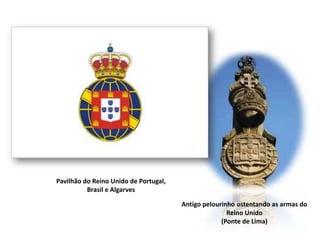 Pavilhão do Reino Unido de Portugal,Brasil e AlgarvesAntigo pelourinho ostentando as armas doReino Unido(Ponte de Lima)