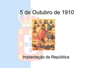5 de Outubro de 1910
Implantação da República
 