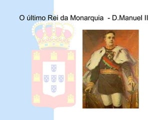 Ultimo Rei da Monarquia
• D. Manuel II
O último Rei da Monarquia - D.Manuel II
 