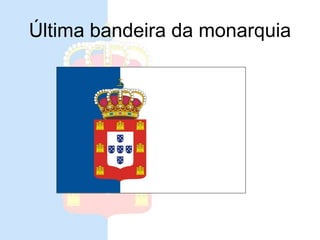 Última bandeira da monarquia
 