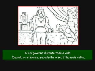 O rei governa durante toda a vida. Quando o rei morre, sucede-lhe o seu filho mais velho.   
