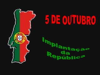 5 DE OUTUBRO Implantação da República 
