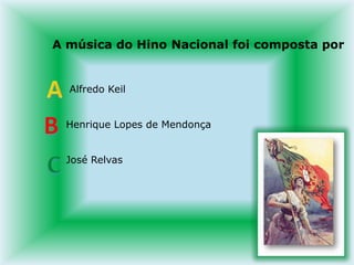 A música do Hino Nacional foi composta por     Alfredo Keil    Henrique Lopes de Mendonça    José RelvasABC